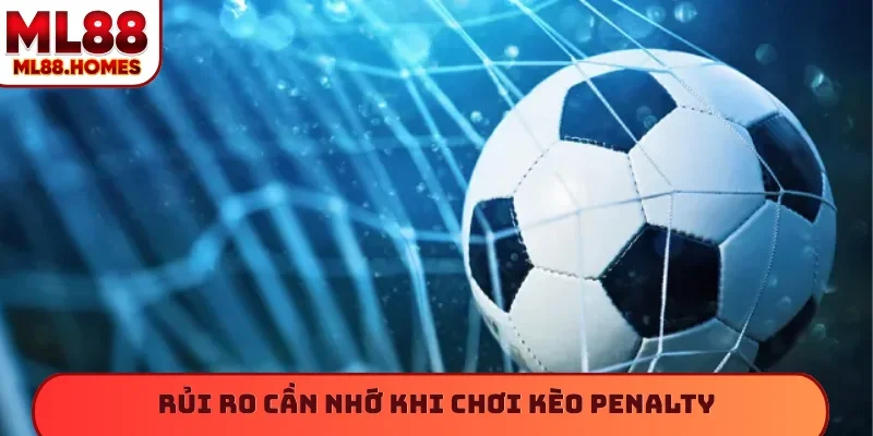 Rủi ro cần nhớ khi chơi kèo penalty